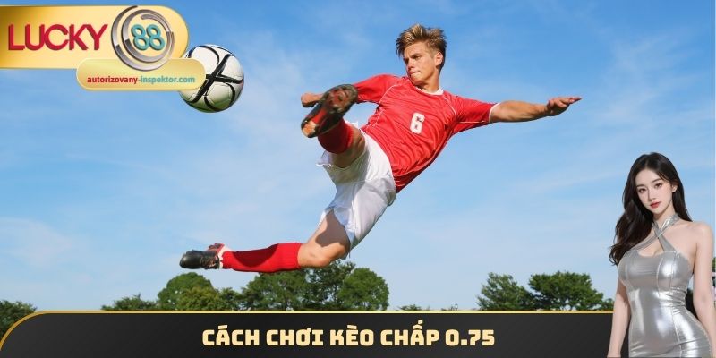 Cách chơi kèo chấp 0.75