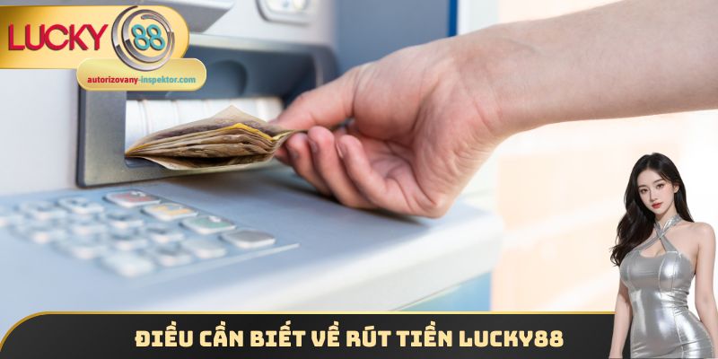 Rút Tiền Lucky88 - Nhận Thưởng Hấp Dẫn Một Cách Dễ Dàng 1 Điều cần biết về rút tiền Lucky88
