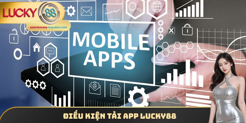Tải App Lucky88 - Cài Đặt Ứng Dụng Cho Đa Dạng Hệ Điều Hành 3 Điều kiện tải App Lucky88