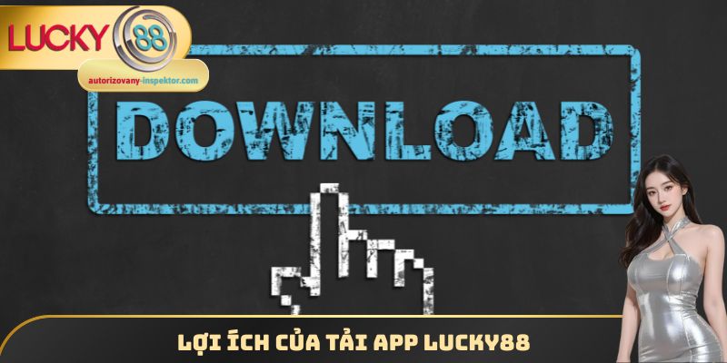 Tải App Lucky88 - Cài Đặt Ứng Dụng Cho Đa Dạng Hệ Điều Hành 1 Lợi ích của tải app Lucky88