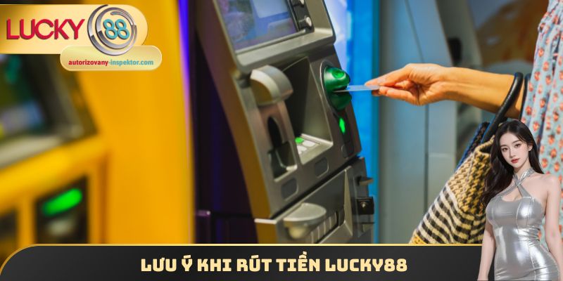Rút Tiền Lucky88 - Nhận Thưởng Hấp Dẫn Một Cách Dễ Dàng 3 Lưu ý khi rút tiền Lucky88