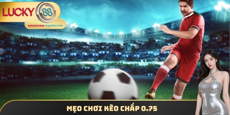 Mẹo chơi kèo chấp 0.75