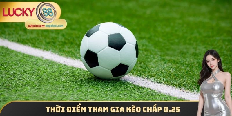 Thời điểm tham gia kèo chấp 0.25